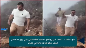 آخر لحظات.. شاهد فيديو نادر لسعود القحطاني على جبل سمحان قبيل سقوطه ووفاته في عمان